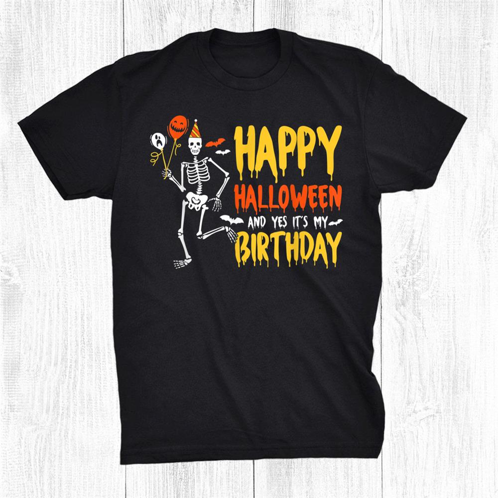 Happy Halloween And Yes It’s My Birthday Skeleton Halloween Shirt Happy Halloween And Yes It’s My Birthday Skeleton Halloween Shirt