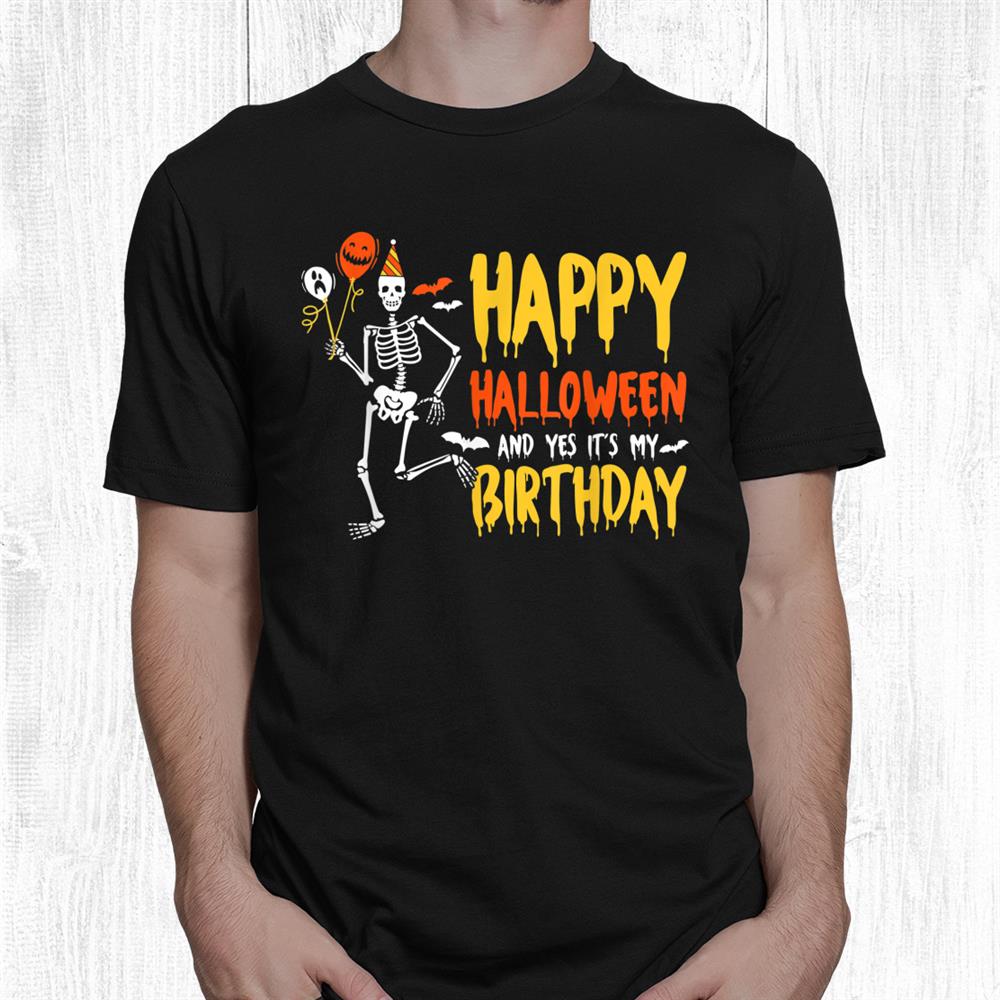 Happy Halloween And Yes It’s My Birthday Skeleton Halloween Shirt Happy Halloween And Yes It’s My Birthday Skeleton Halloween Shirt