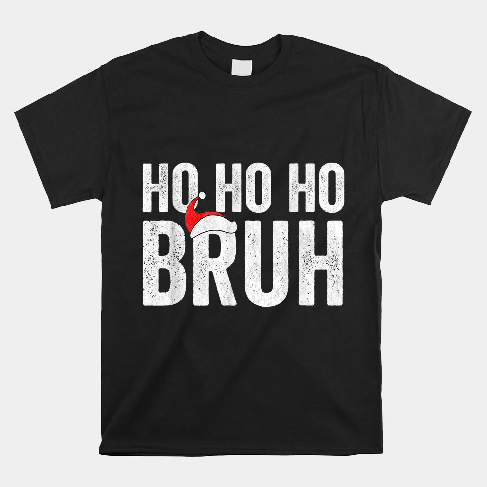 Ho Ho Ho Bruh Funny Christmas Santa Hat Shirt Ho Ho Ho Bruh Funny Christmas Santa Hat Shirt