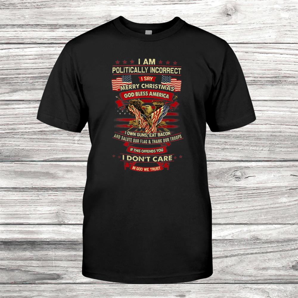 I Am Politically Incorrect I Say Merry Christmas God Bless Shirt I Am Politically Incorrect I Say Merry Christmas God Bless Shirt