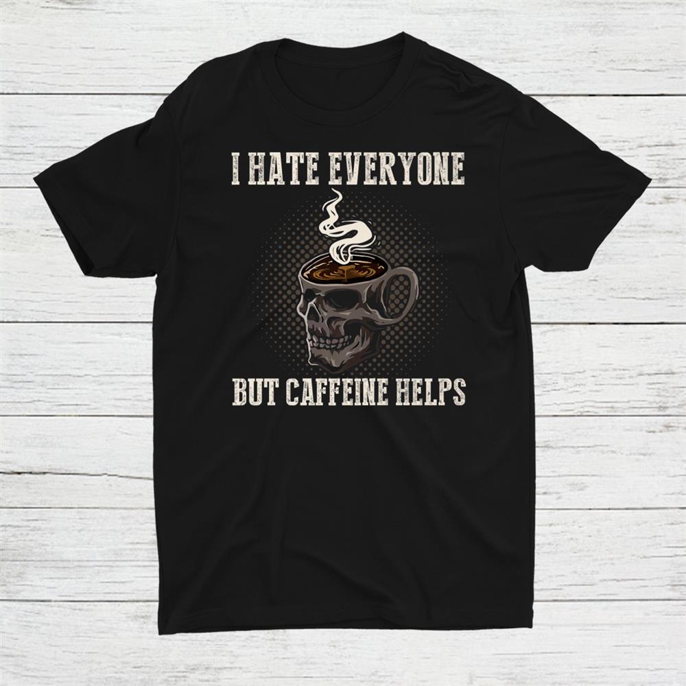 I Hate Everyone But Caffeine Helps Skull Coffee Halloween Shirt I Hate Everyone But Caffeine Helps Skull Coffee Halloween Shirt
