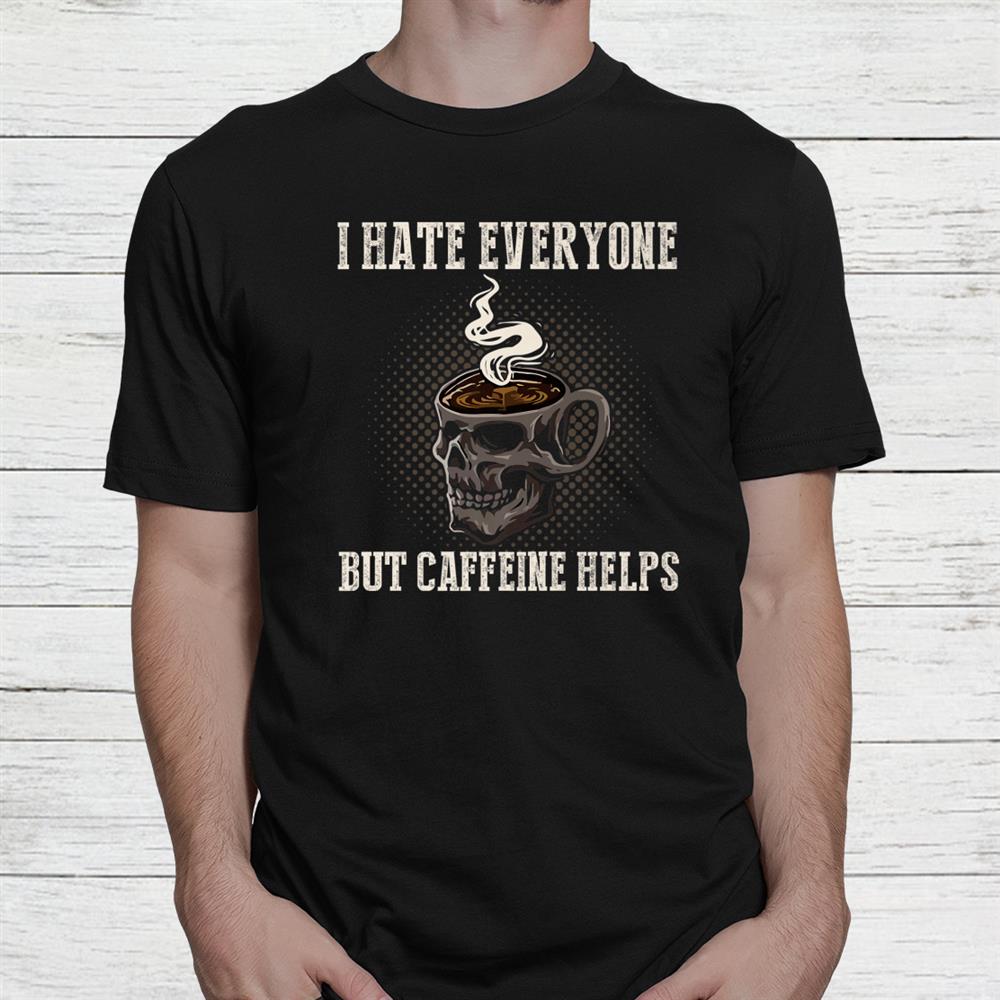 I Hate Everyone But Caffeine Helps Skull Coffee Halloween Shirt I Hate Everyone But Caffeine Helps Skull Coffee Halloween Shirt