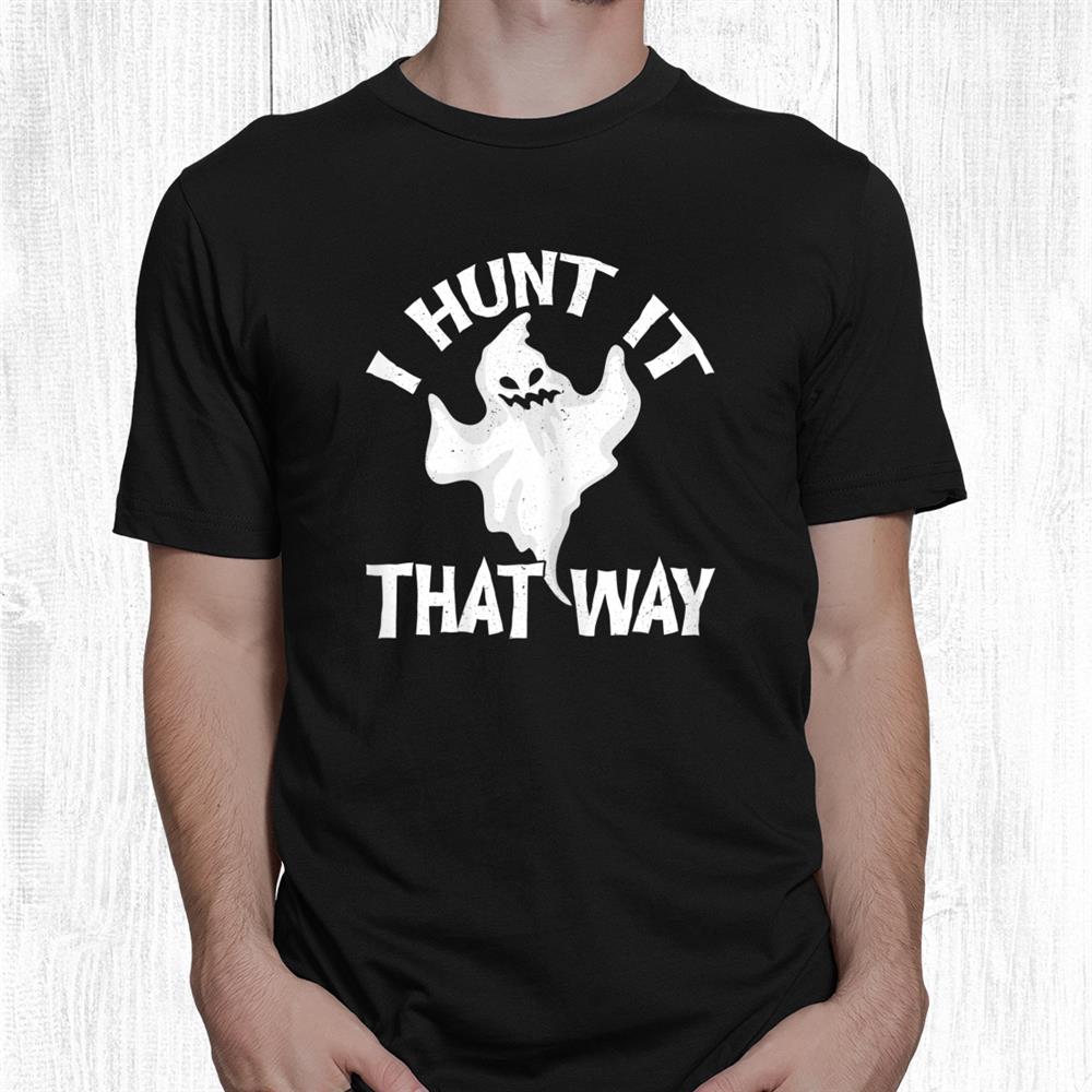 I Hunt It That Way Ghost For Halloween Party Shirt I Hunt It That Way Ghost For Halloween Party Shirt