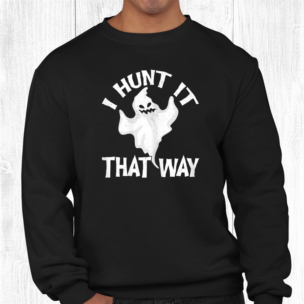 I Hunt It That Way Ghost For Halloween Party Shirt I Hunt It That Way Ghost For Halloween Party Shirt