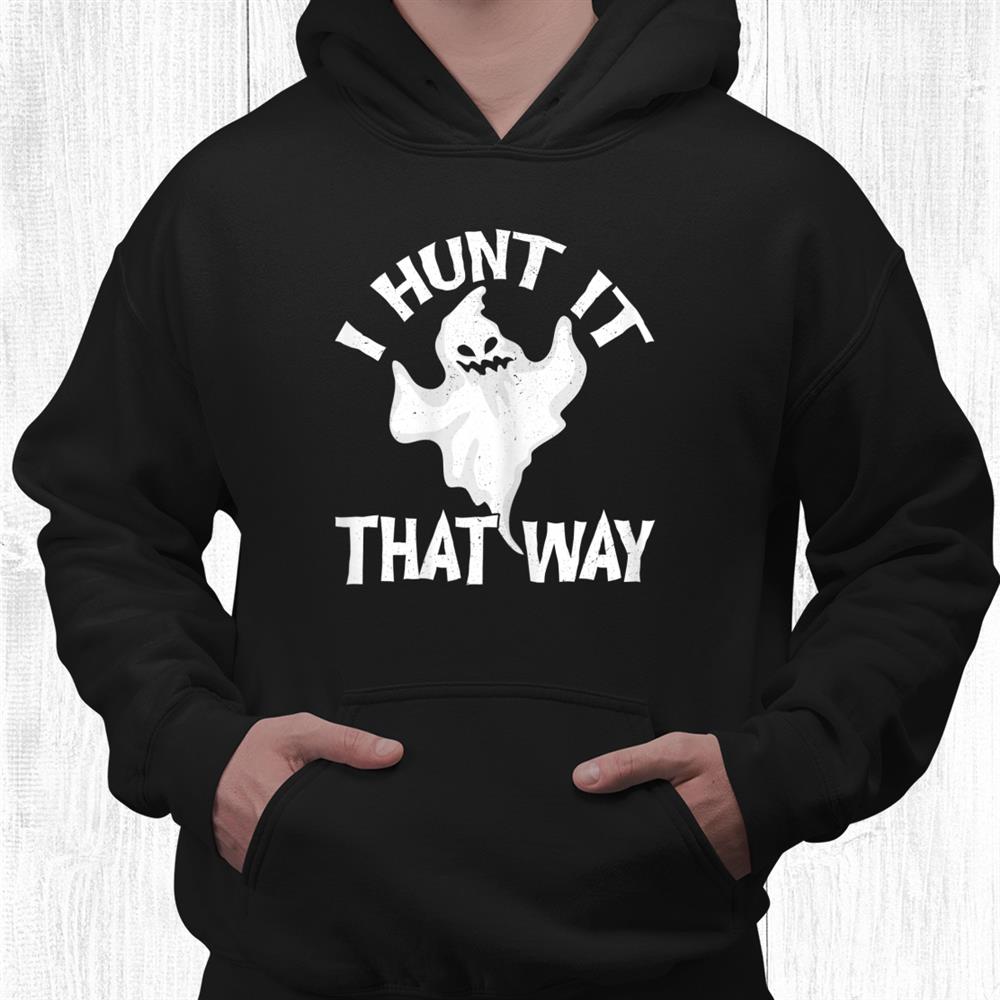 I Hunt It That Way Ghost For Halloween Party Shirt I Hunt It That Way Ghost For Halloween Party Shirt
