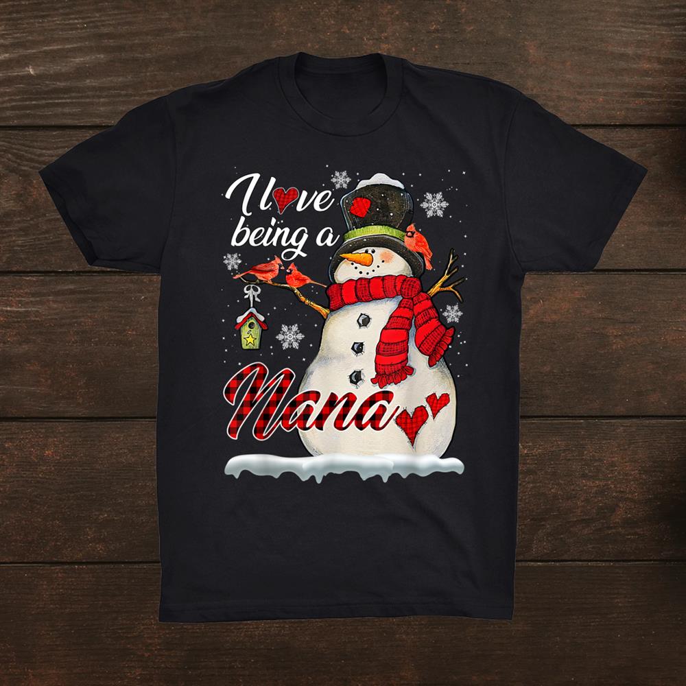 I Love Being A Nana Snowman Funny Family Christmast Shirt I Love Being A Nana Snowman Funny Family Christmast Shirt