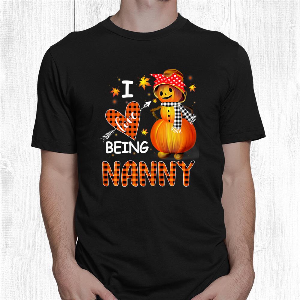 I Love Being Nanny Pumpkin Snowman Halloween Christmas Shirt I Love Being Nanny Pumpkin Snowman Halloween Christmas Shirt