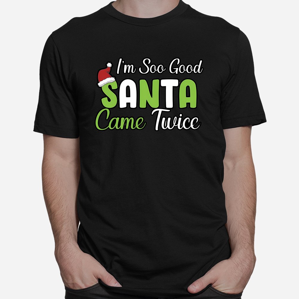 I’M So Good Santa Came Twice Christmas Shirt I’M So Good Santa Came Twice Christmas Shirt