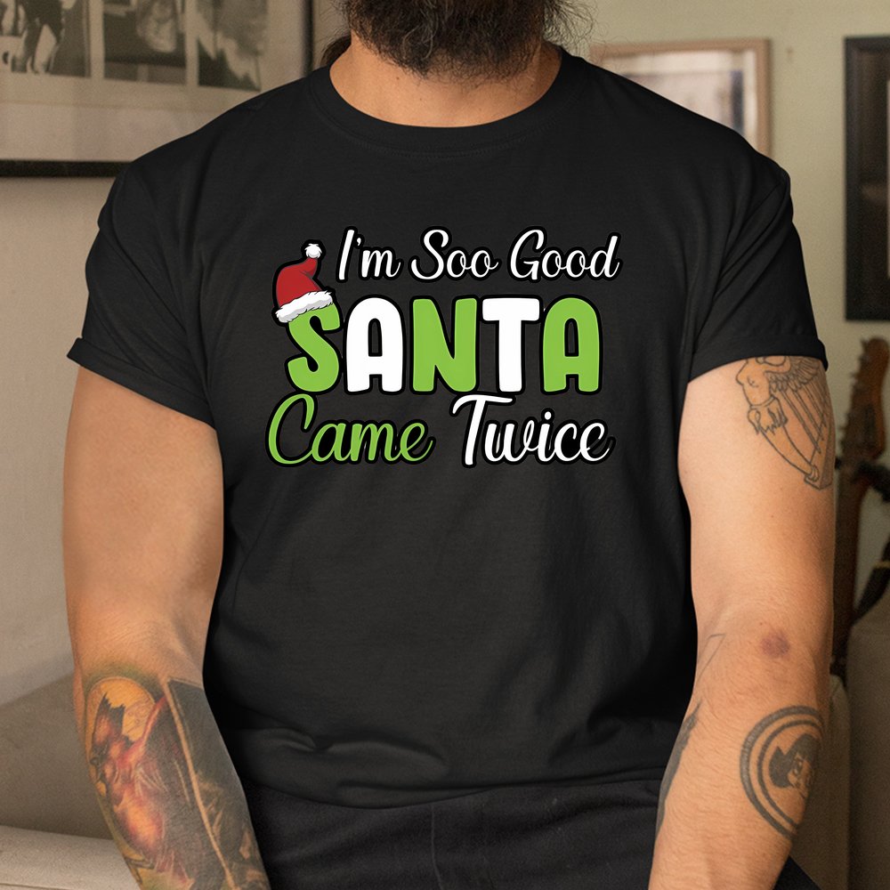 I’M So Good Santa Came Twice Christmas Shirt I’M So Good Santa Came Twice Christmas Shirt