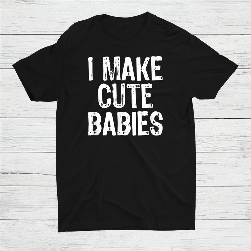 I Make Cute Babies New Dad Mom Christmas Shirt I Make Cute Babies New Dad Mom Christmas Shirt