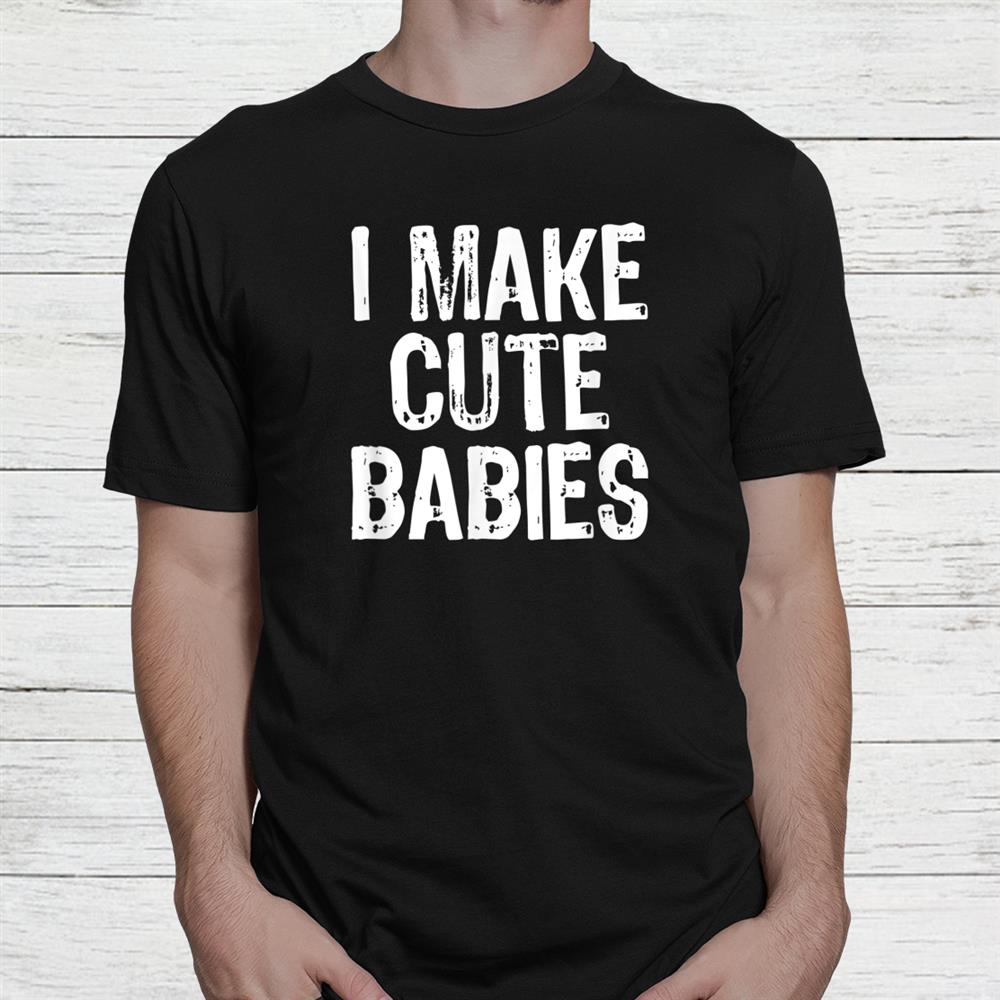 I Make Cute Babies New Dad Mom Christmas Shirt I Make Cute Babies New Dad Mom Christmas Shirt