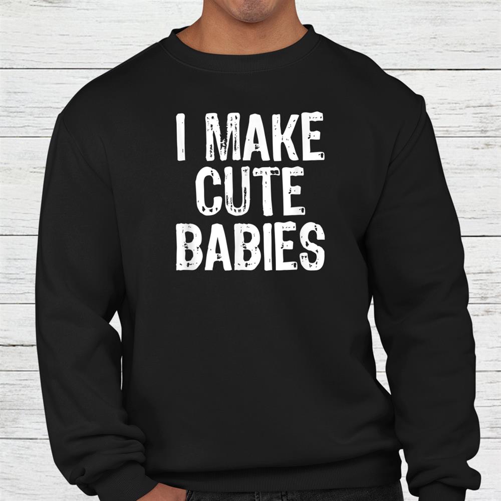 I Make Cute Babies New Dad Mom Christmas Shirt I Make Cute Babies New Dad Mom Christmas Shirt