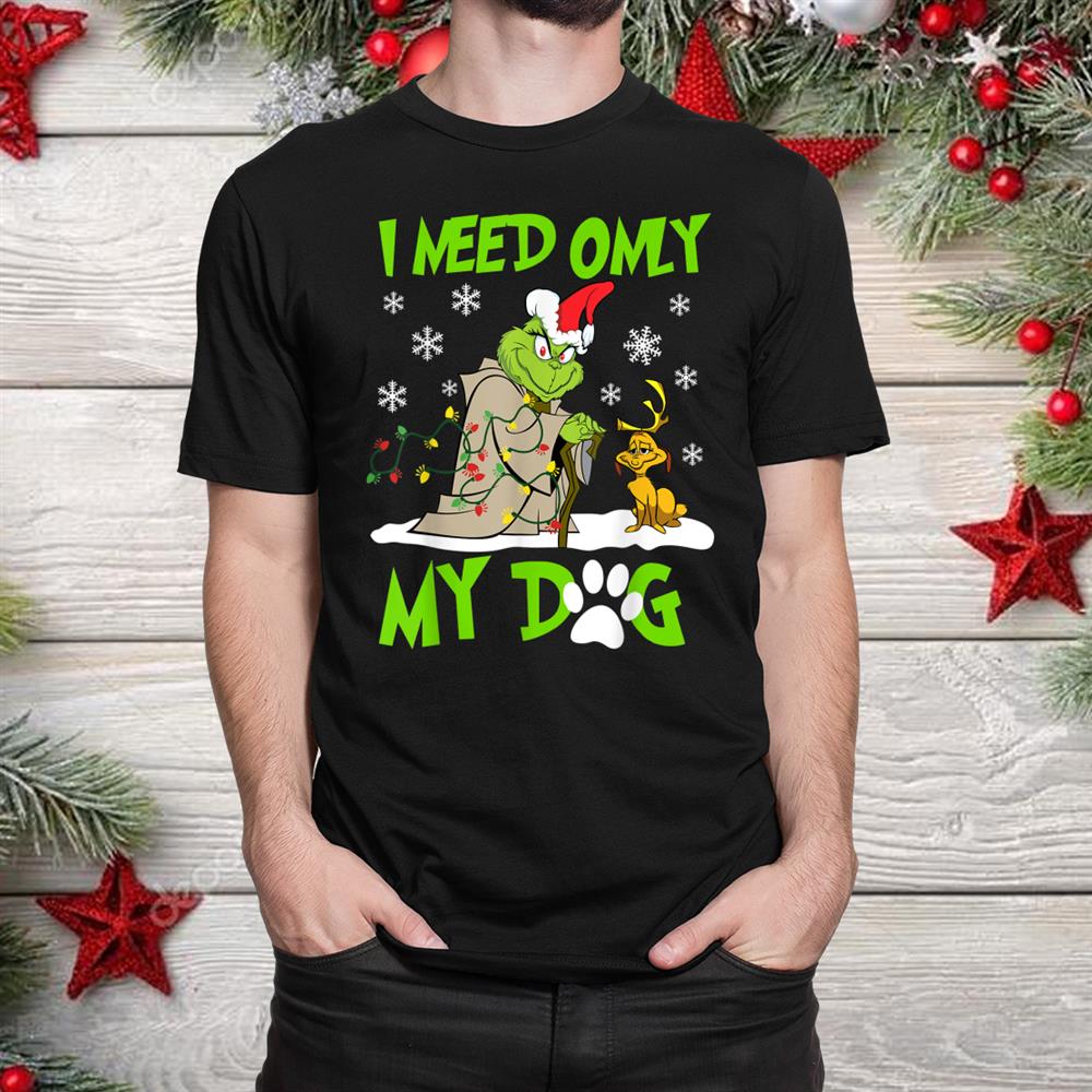 I Need Only My Dog Christmas Funny G.rinch Shirt I Need Only My Dog Christmas Funny G.rinch Shirt