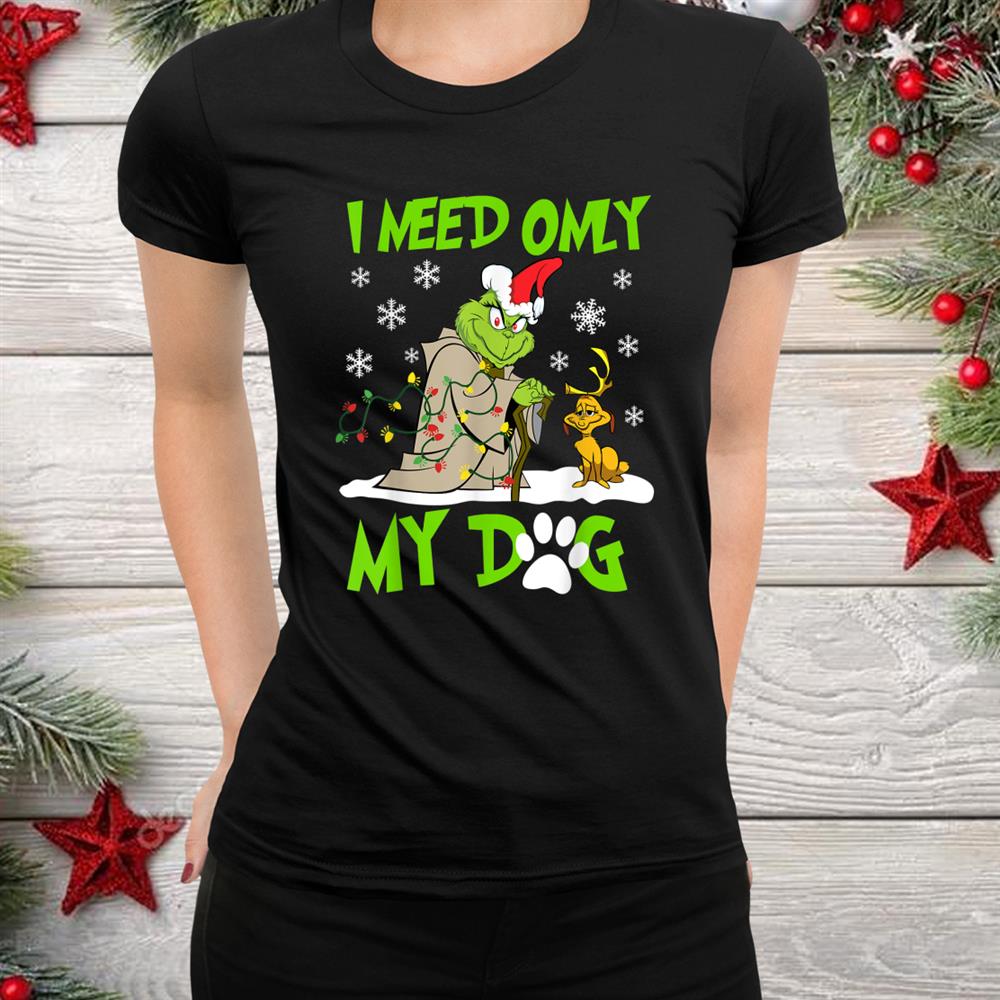 I Need Only My Dog Christmas Funny G.rinch Shirt I Need Only My Dog Christmas Funny G.rinch Shirt