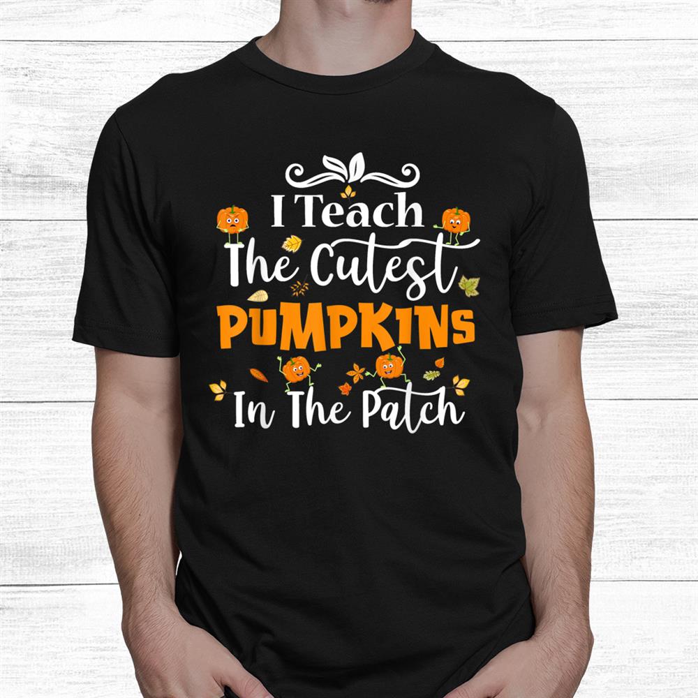 I Teach The Cutest Pumpkins In The Patch Teacher Halloween Shirt I Teach The Cutest Pumpkins In The Patch Teacher Halloween Shirt
