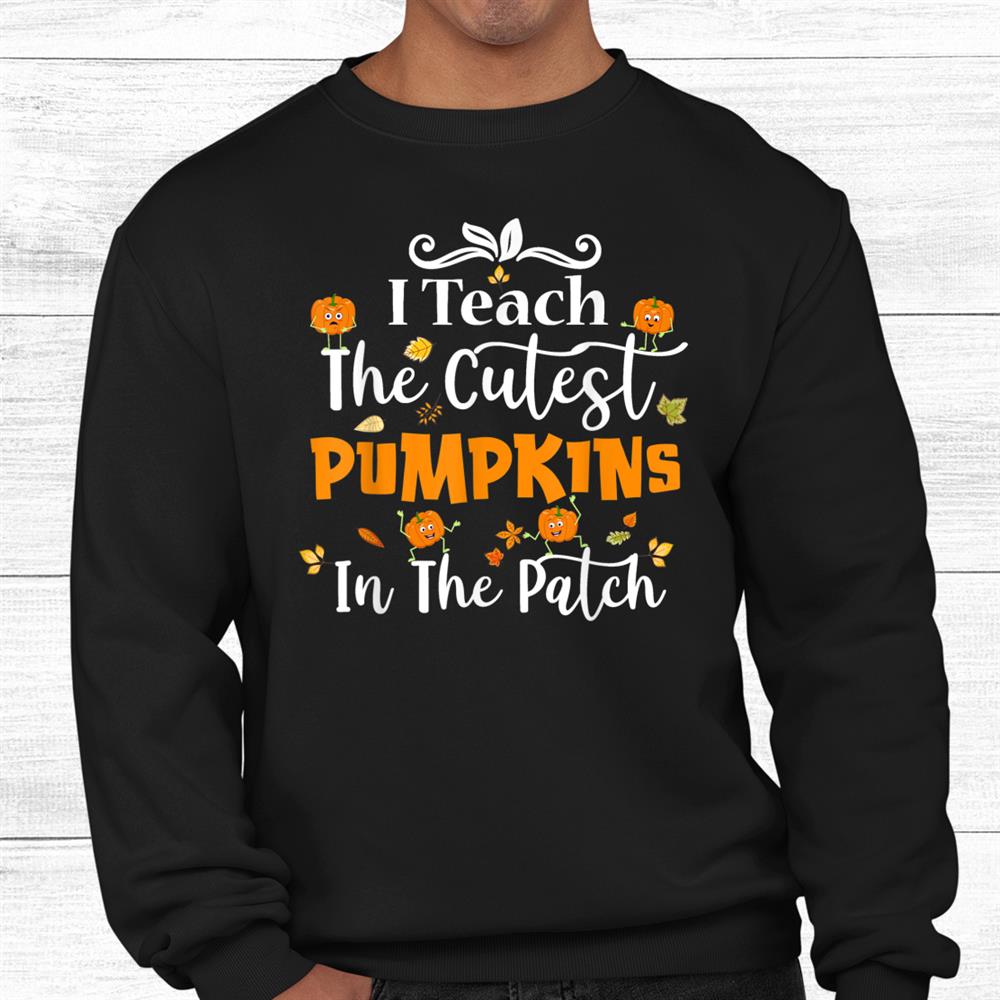 I Teach The Cutest Pumpkins In The Patch Teacher Halloween Shirt I Teach The Cutest Pumpkins In The Patch Teacher Halloween Shirt