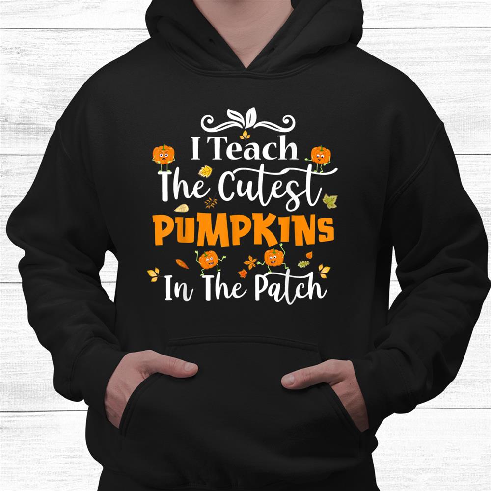 I Teach The Cutest Pumpkins In The Patch Teacher Halloween Shirt I Teach The Cutest Pumpkins In The Patch Teacher Halloween Shirt