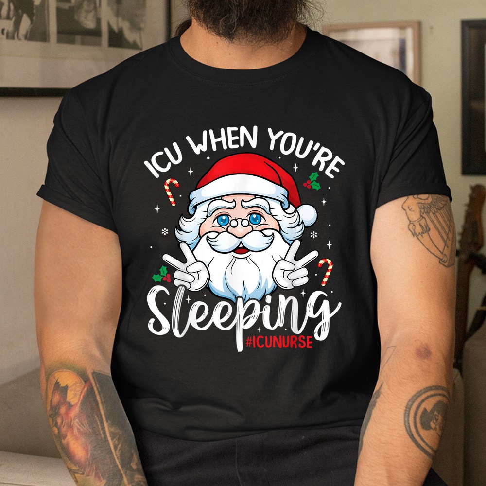 Icu When You’e Sleeping Santa Christmas Nursing Icu Nurse Shirt Icu When You’e Sleeping Santa Christmas Nursing Icu Nurse Shirt