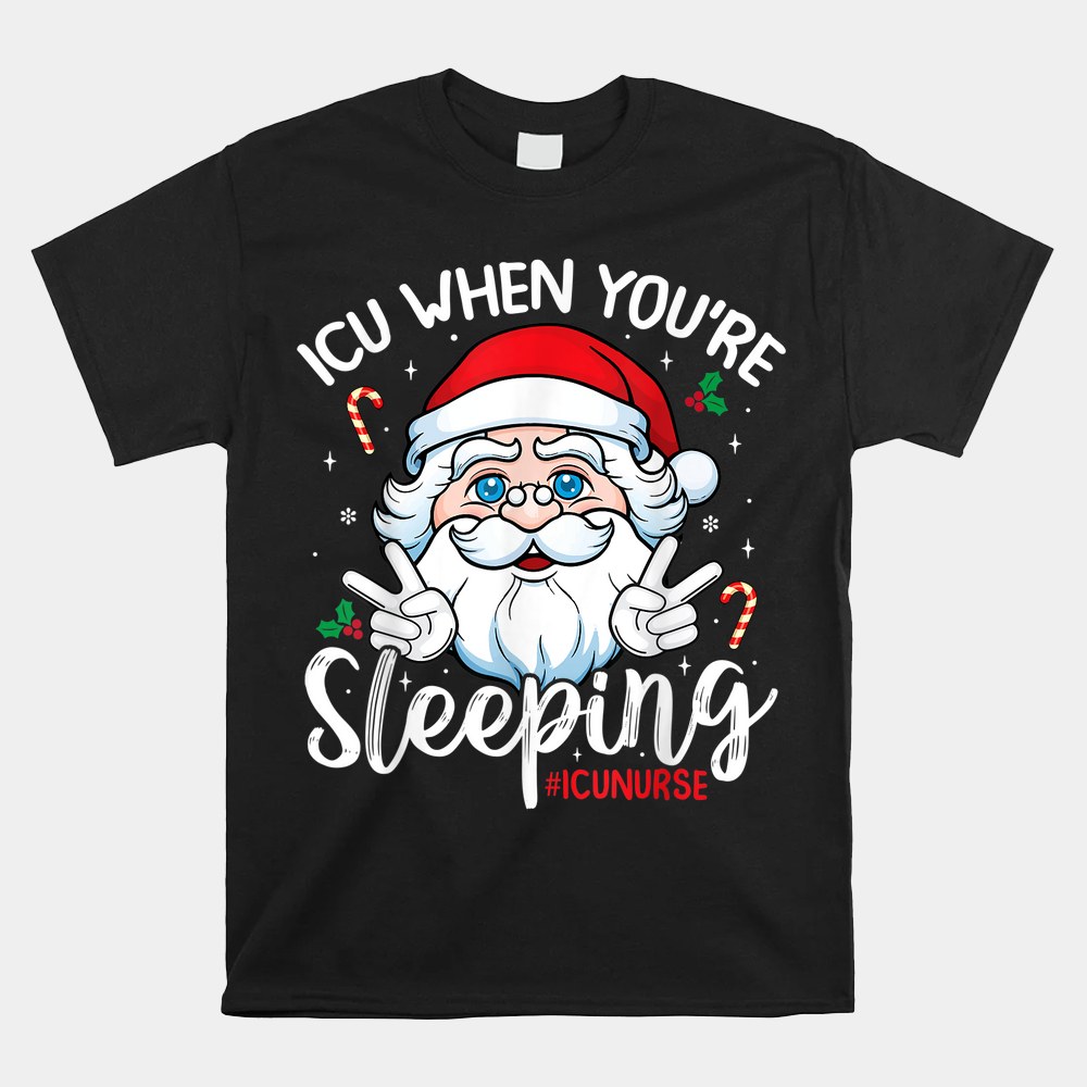 Icu When You’e Sleeping Santa Christmas Nursing Icu Nurse Shirt Icu When You’e Sleeping Santa Christmas Nursing Icu Nurse Shirt