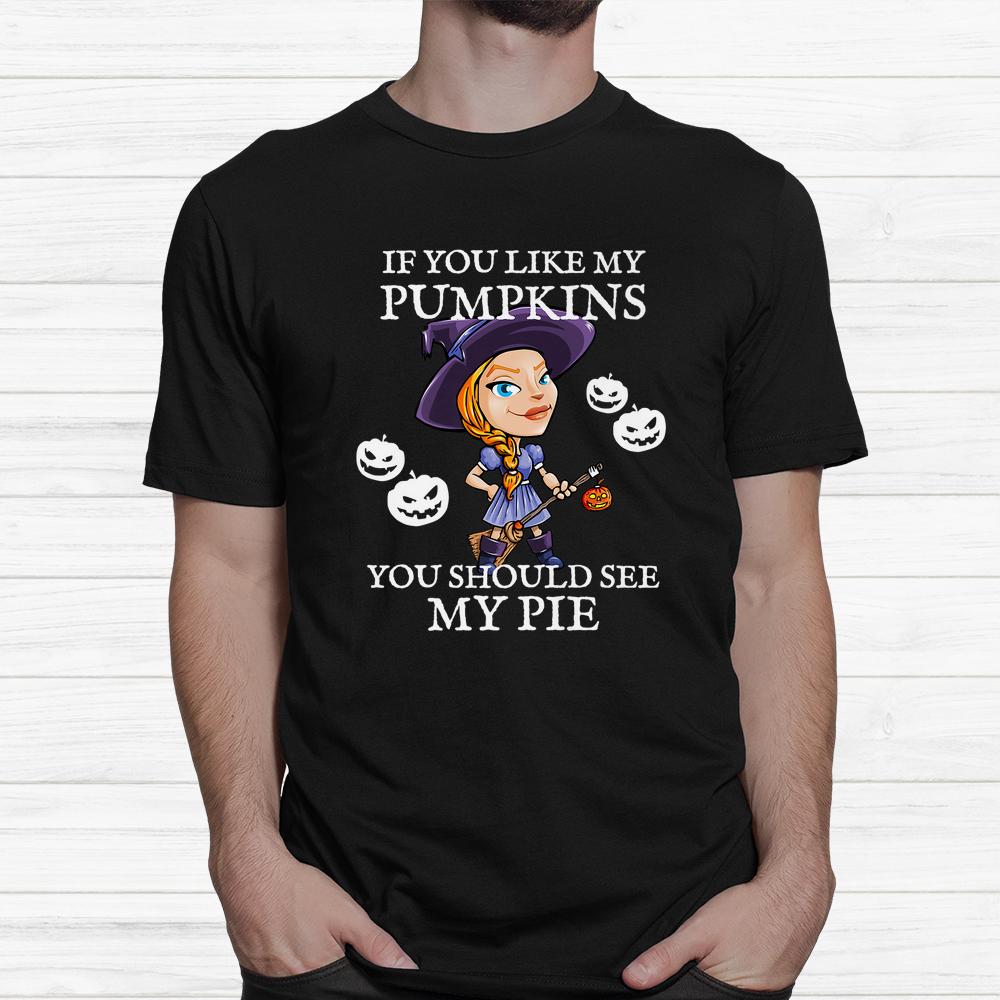 If You Like My Pumpkins You Should See My Pie Halloween Shirt If You Like My Pumpkins You Should See My Pie Halloween Shirt