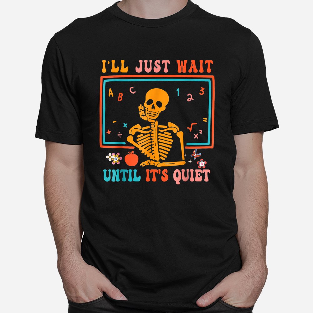 ill just wait until its quiet skeleton teacher halloween shirt 1 1