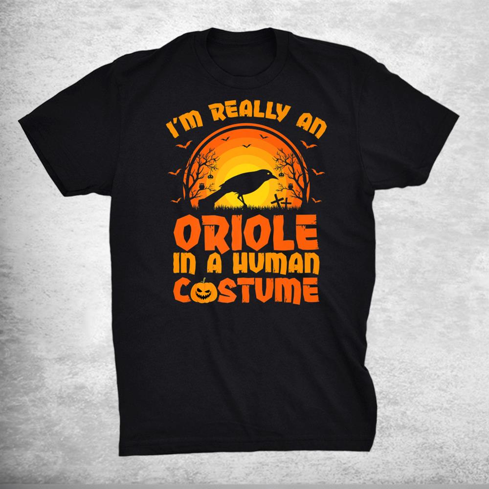 I’m Really A Oriole In A Human Costume Oriole Halloween Shirt I’m Really A Oriole In A Human Costume Oriole Halloween Shirt