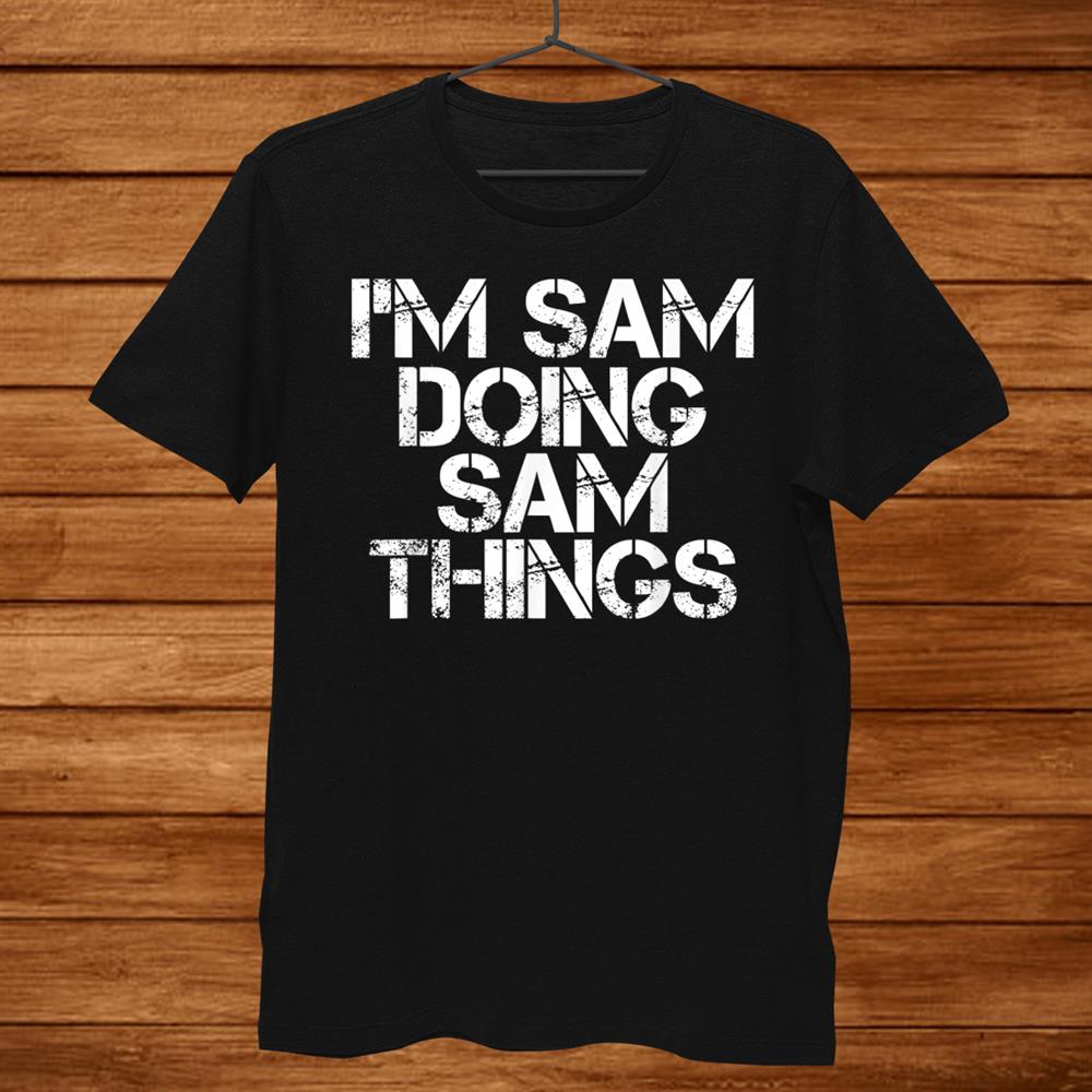 I’m Sam Doing Sam Things Shirt Funny Christmas Gift Idea Men I’m Sam Doing Sam Things Shirt Funny Christmas Gift Idea Men