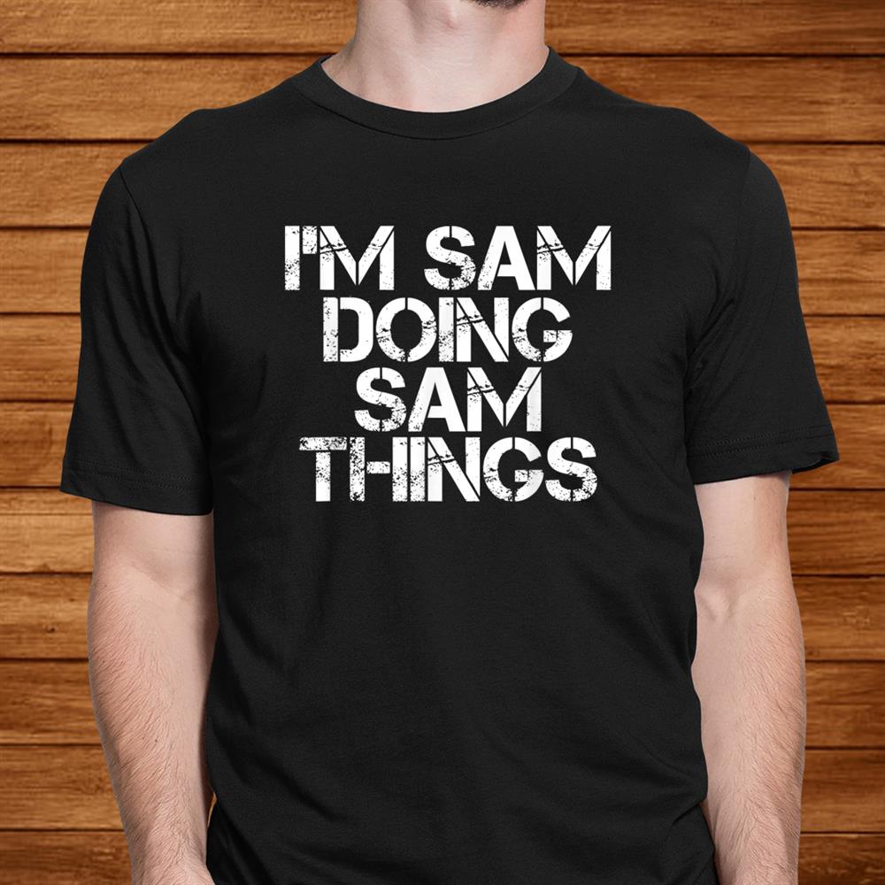 I’m Sam Doing Sam Things Shirt Funny Christmas Gift Idea Men I’m Sam Doing Sam Things Shirt Funny Christmas Gift Idea Men