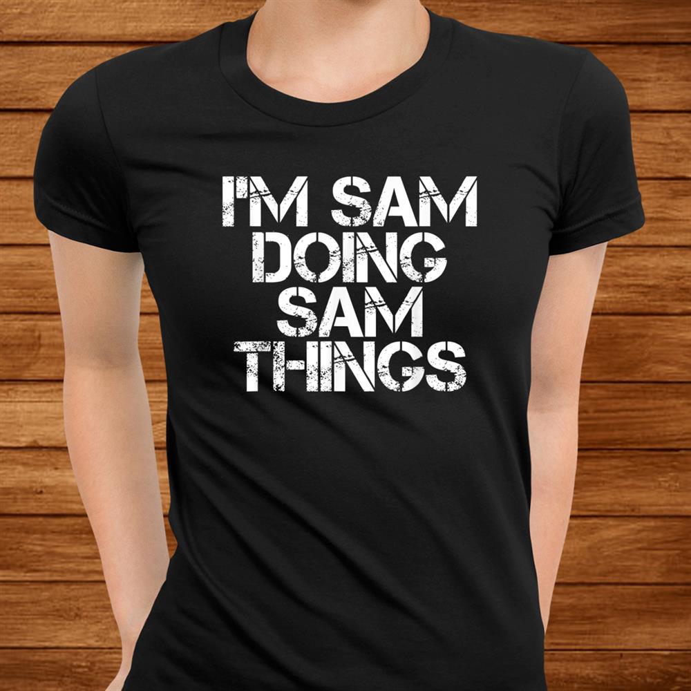 I’m Sam Doing Sam Things Shirt Funny Christmas Gift Idea Men I’m Sam Doing Sam Things Shirt Funny Christmas Gift Idea Men
