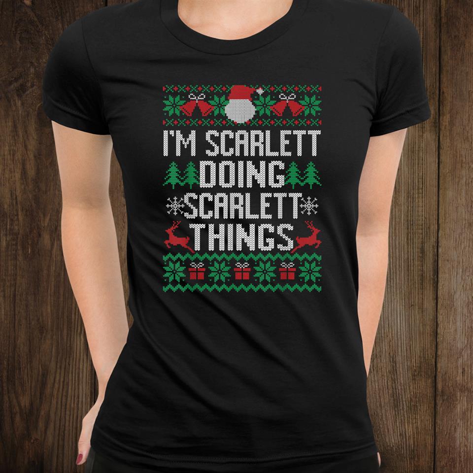 I’m Scarlett Doing Scarlett Things Funny Ugly Christmas Shirt I’m Scarlett Doing Scarlett Things Funny Ugly Christmas Shirt