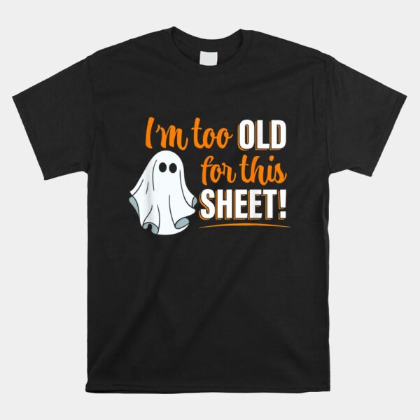 I’m Too Old For This Sheet Funny Ghost Pun Halloween Shirt