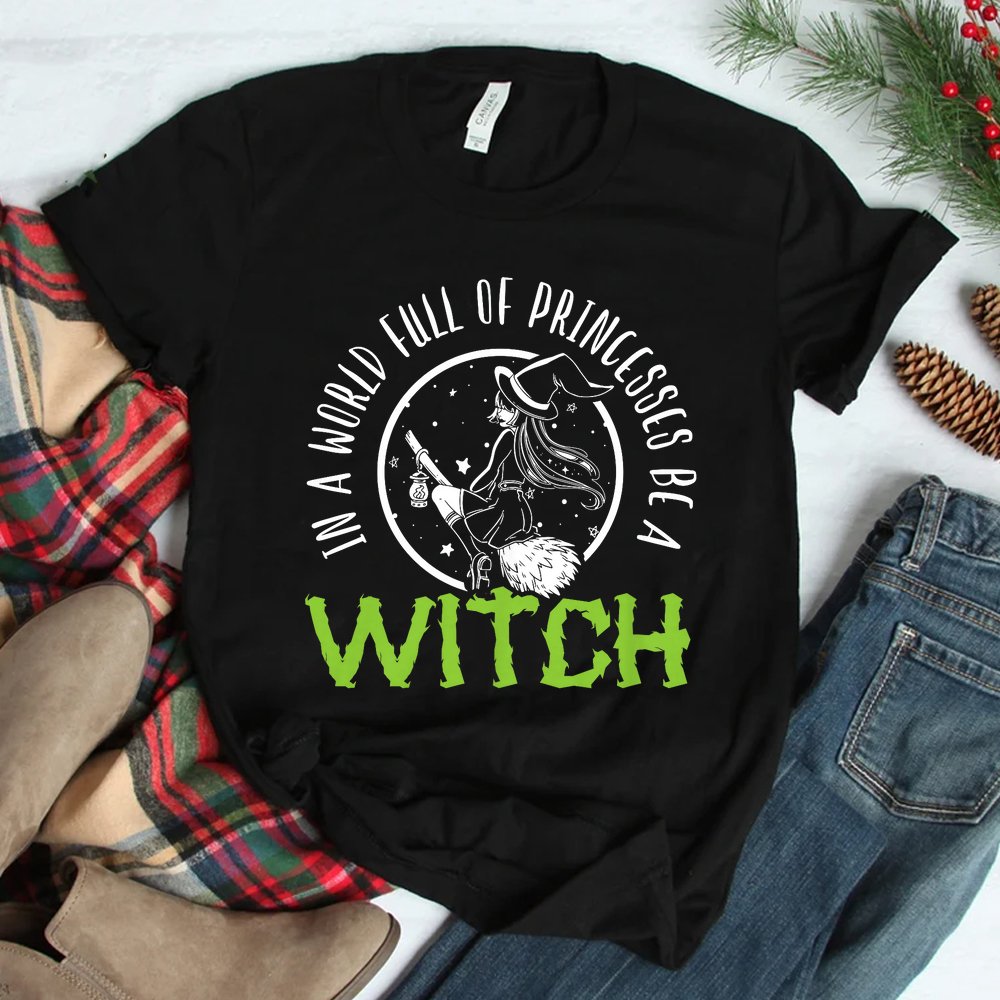 In A World Full Of Princesses Be A Witch Halloween Shirt In A World Full Of Princesses Be A Witch Halloween Shirt