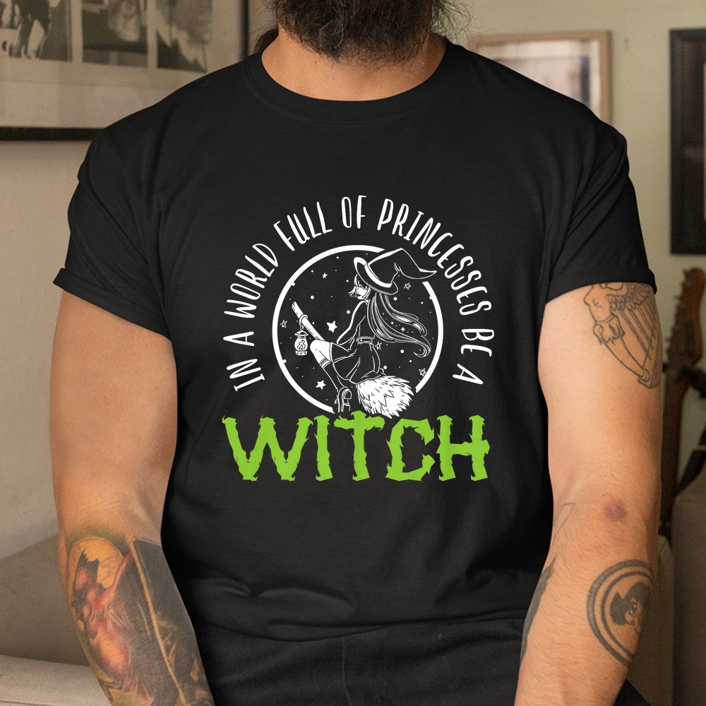 In A World Full Of Princesses Be A Witch Halloween Shirt In A World Full Of Princesses Be A Witch Halloween Shirt