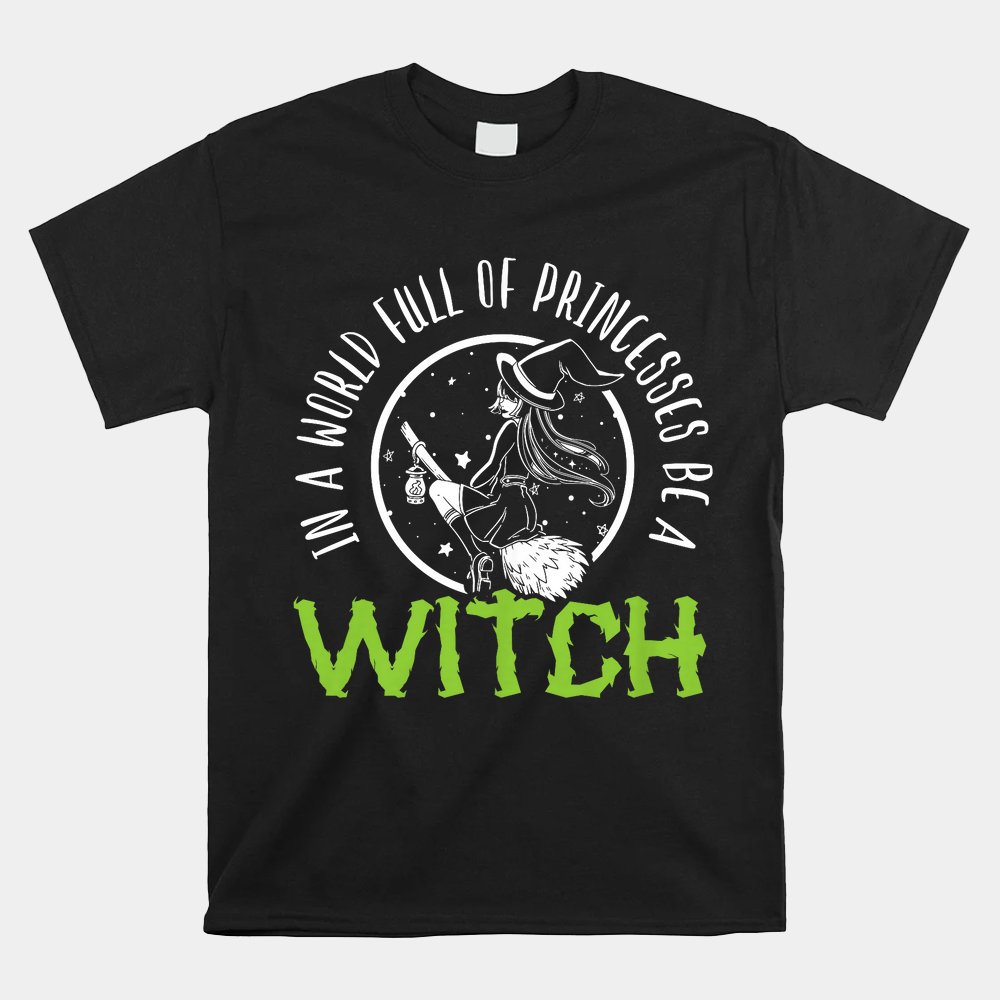 In A World Full Of Princesses Be A Witch Halloween Shirt In A World Full Of Princesses Be A Witch Halloween Shirt
