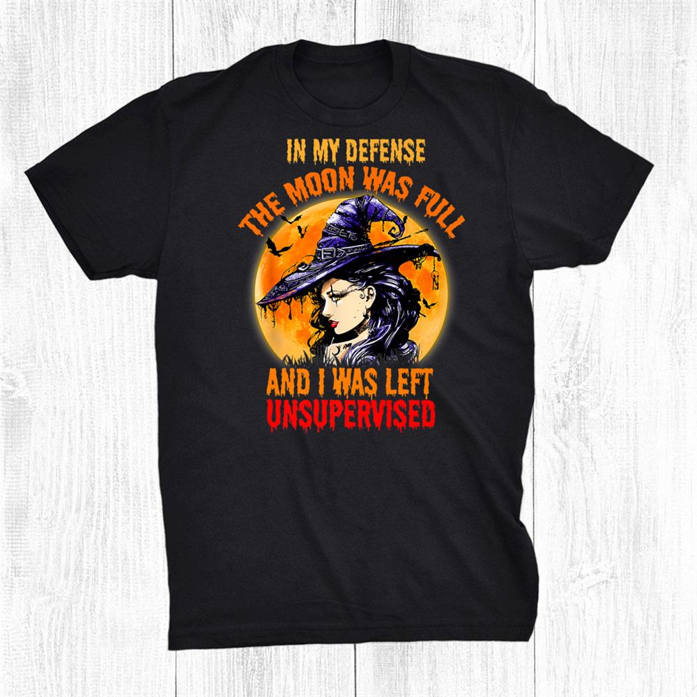 In My Defense I Was Left Unsupervised Witch Halloween Shirt In My Defense I Was Left Unsupervised Witch Halloween Shirt