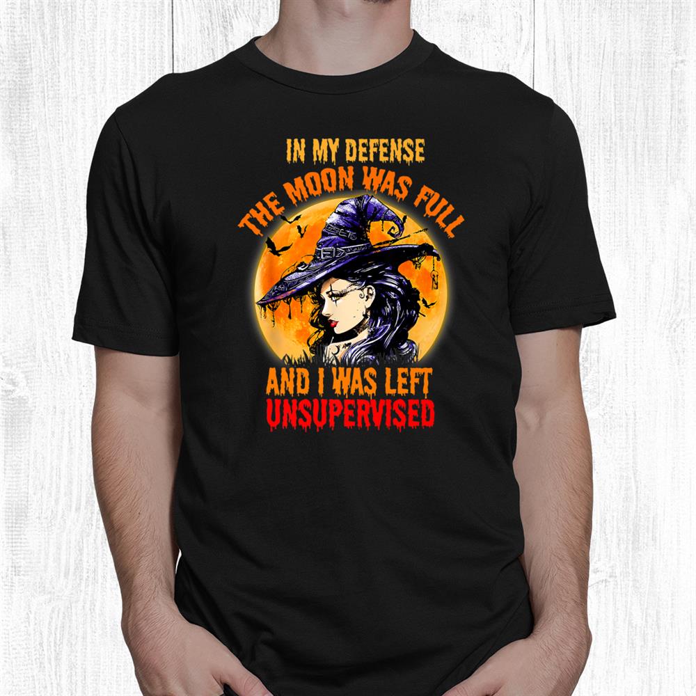 In My Defense I Was Left Unsupervised Witch Halloween Shirt In My Defense I Was Left Unsupervised Witch Halloween Shirt