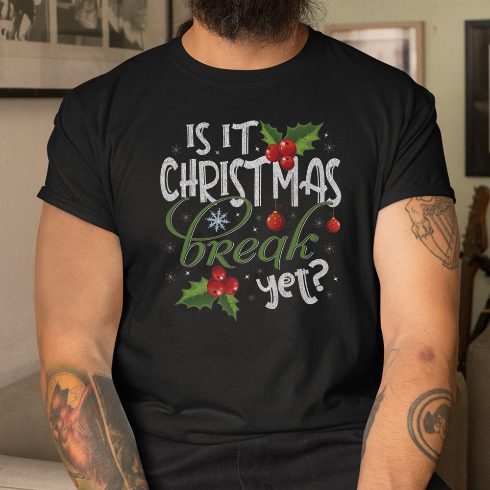 Is It Christmas Break Yet Funny Teacher Xmas Winter Saying Shirt Is It Christmas Break Yet Funny Teacher Xmas Winter Saying Shirt