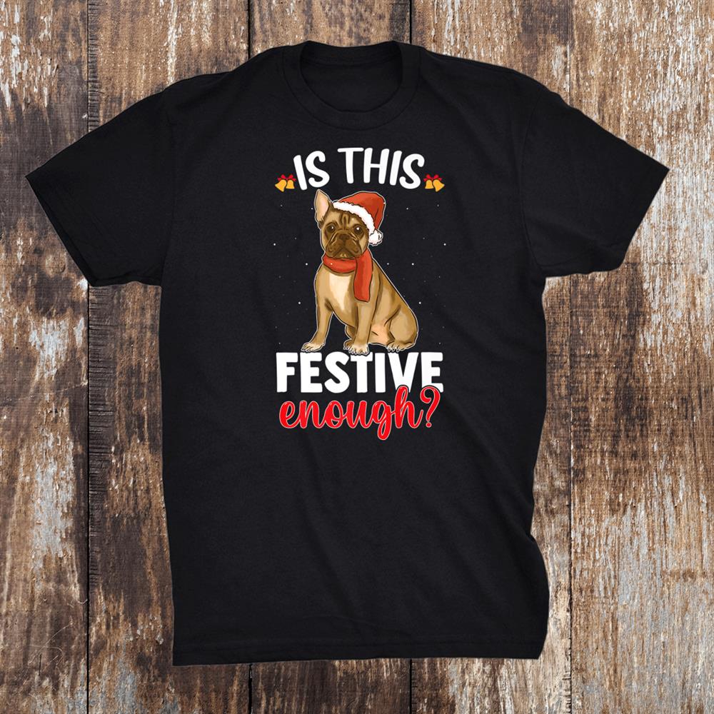 Is This Festive Enough Christmas Joke French Bulldog Santa Shirt Is This Festive Enough Christmas Joke French Bulldog Santa Shirt