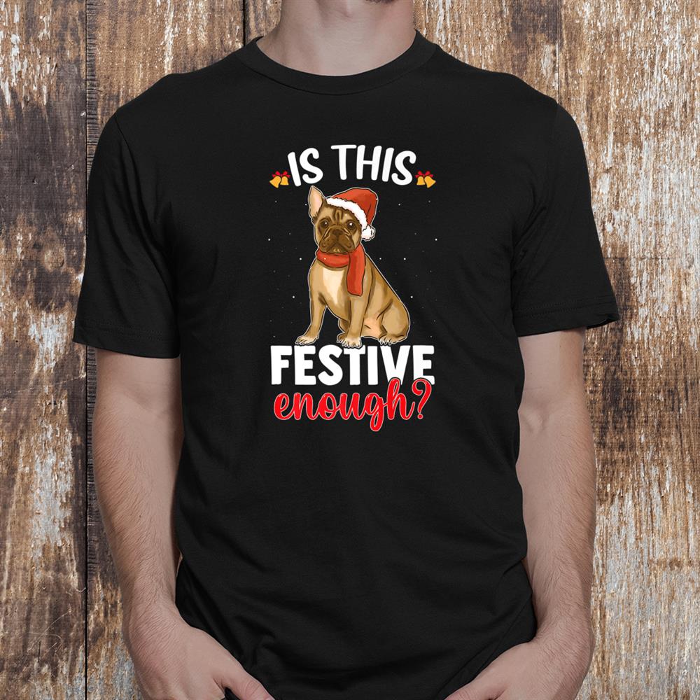 Is This Festive Enough Christmas Joke French Bulldog Santa Shirt Is This Festive Enough Christmas Joke French Bulldog Santa Shirt