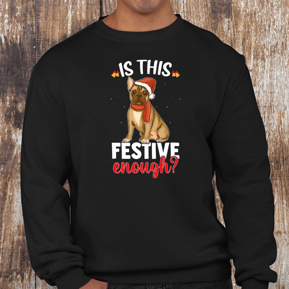 Is This Festive Enough Christmas Joke French Bulldog Santa Shirt Is This Festive Enough Christmas Joke French Bulldog Santa Shirt