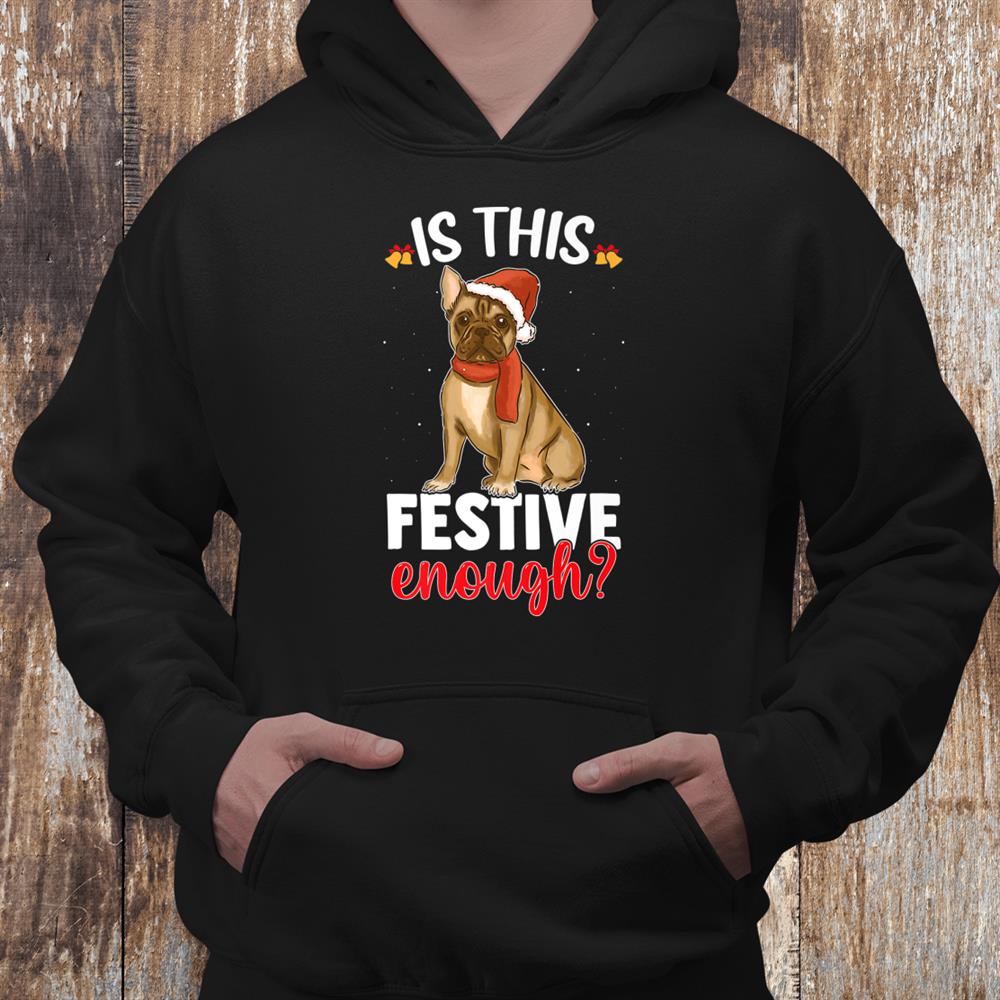 Is This Festive Enough Christmas Joke French Bulldog Santa Shirt Is This Festive Enough Christmas Joke French Bulldog Santa Shirt