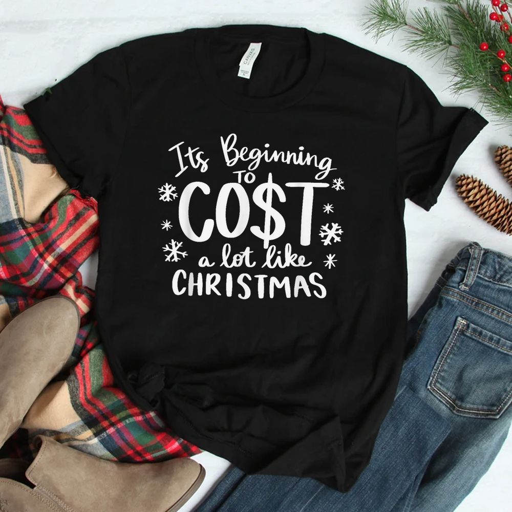 Its Beginning To Cost A Lot Like Christmas Shirt Its Beginning To Cost A Lot Like Christmas Shirt