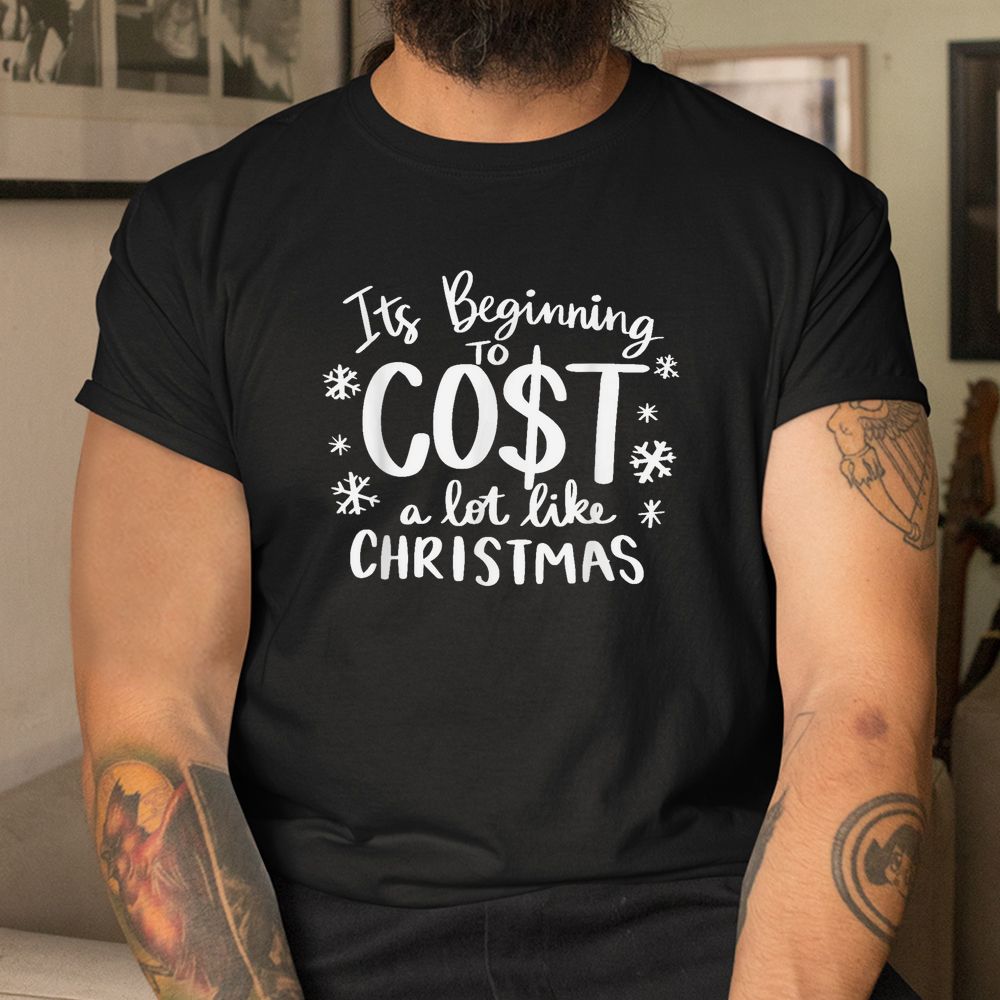 Its Beginning To Cost A Lot Like Christmas Shirt Its Beginning To Cost A Lot Like Christmas Shirt