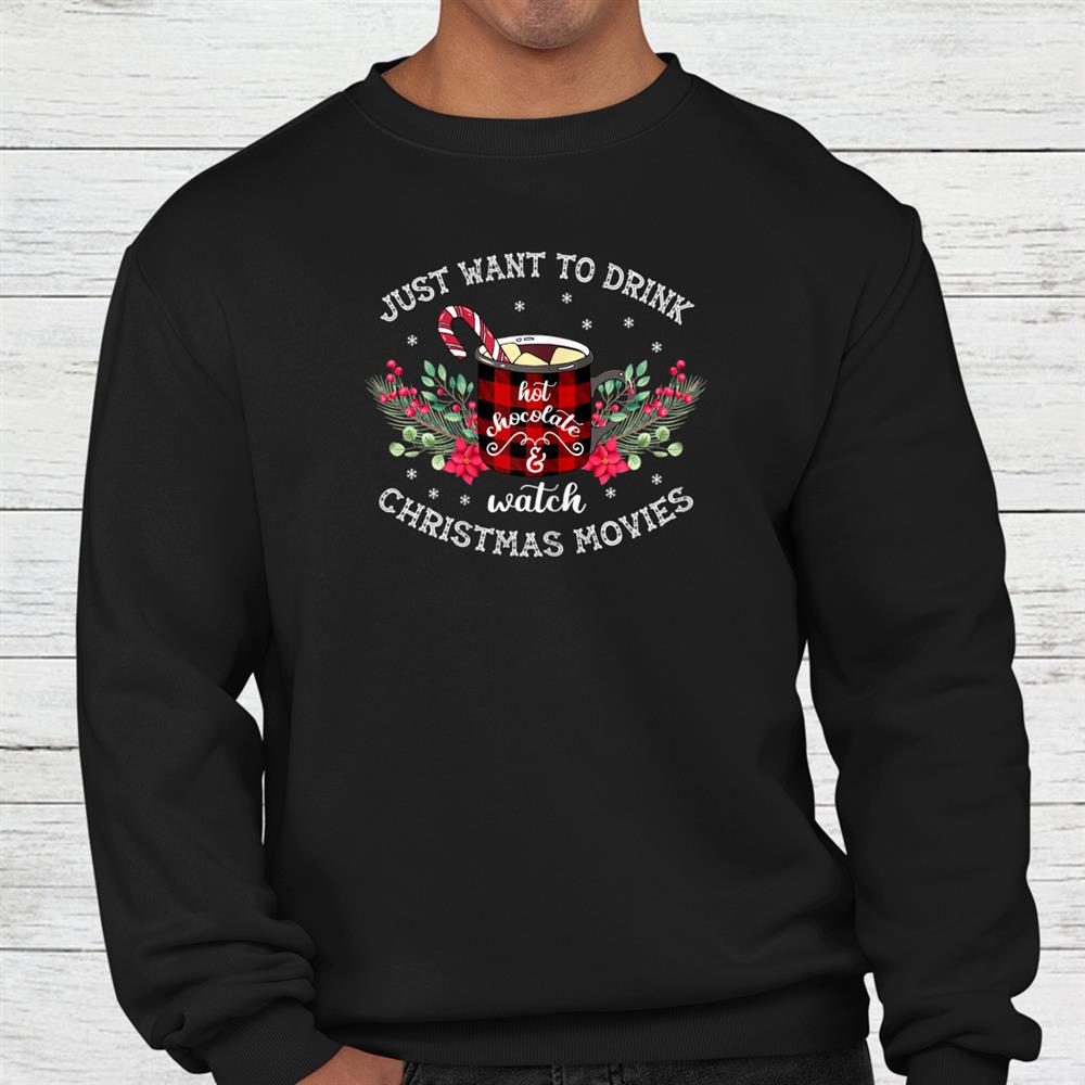 Just Want To Drink Hot Chocolate And Christmas Movie Shirt Just Want To Drink Hot Chocolate And Christmas Movie Shirt