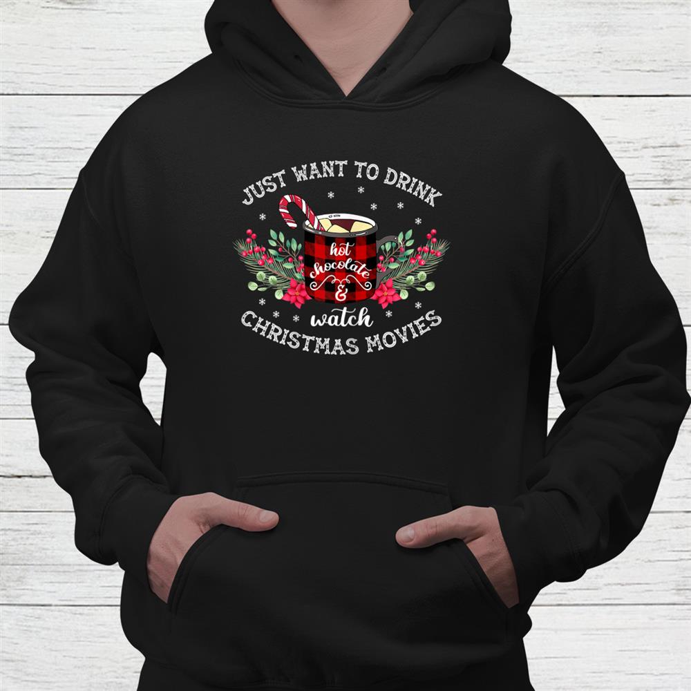 Just Want To Drink Hot Chocolate And Christmas Movie Shirt Just Want To Drink Hot Chocolate And Christmas Movie Shirt