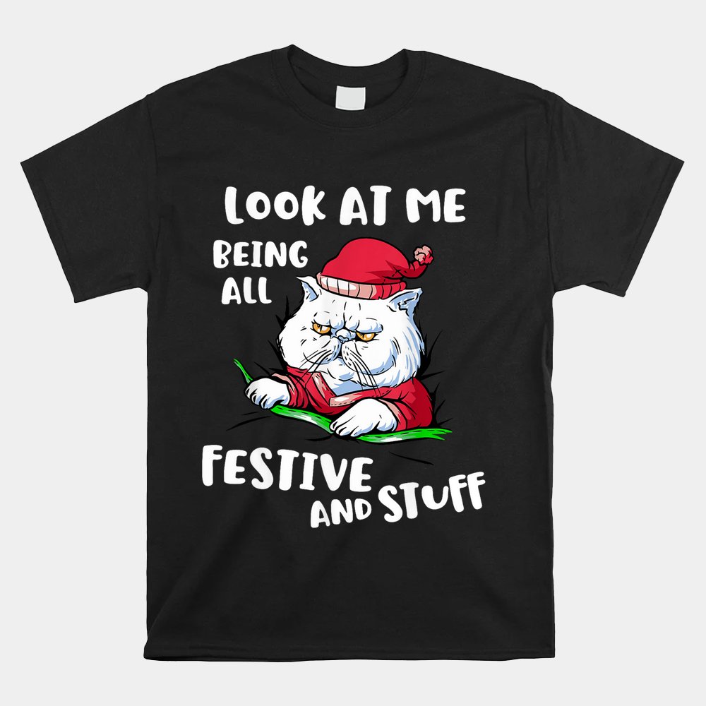 Look At Me Being All Festive And Stuff Christmas Cat Shirt Look At Me Being All Festive And Stuff Christmas Cat Shirt