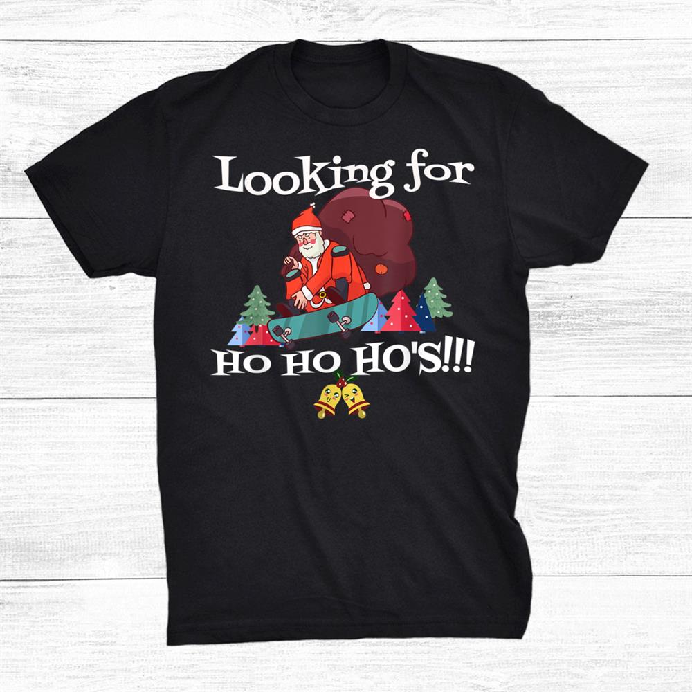 Looking For Ho Ho Hos Christmas Skateboarder Santa Funny Shirt Looking For Ho Ho Hos Christmas Skateboarder Santa Funny Shirt