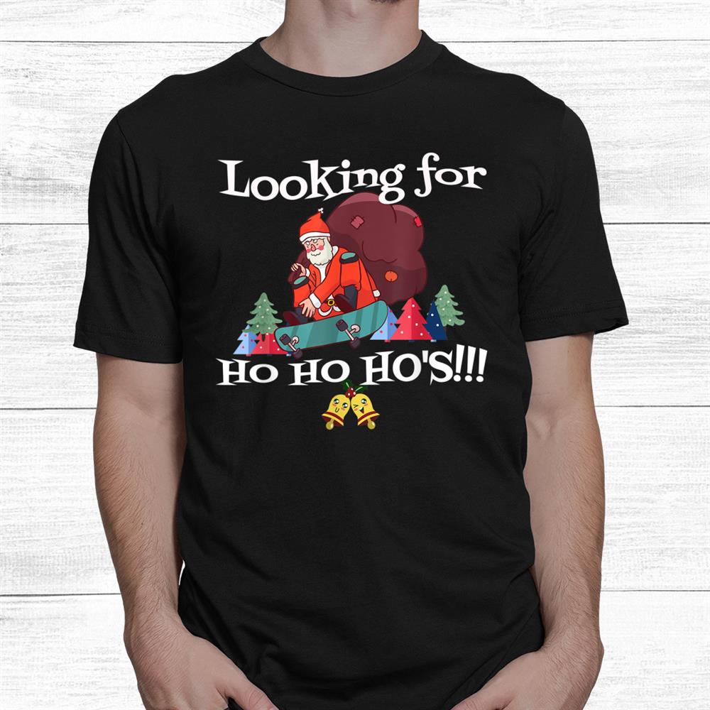 Looking For Ho Ho Hos Christmas Skateboarder Santa Funny Shirt Looking For Ho Ho Hos Christmas Skateboarder Santa Funny Shirt
