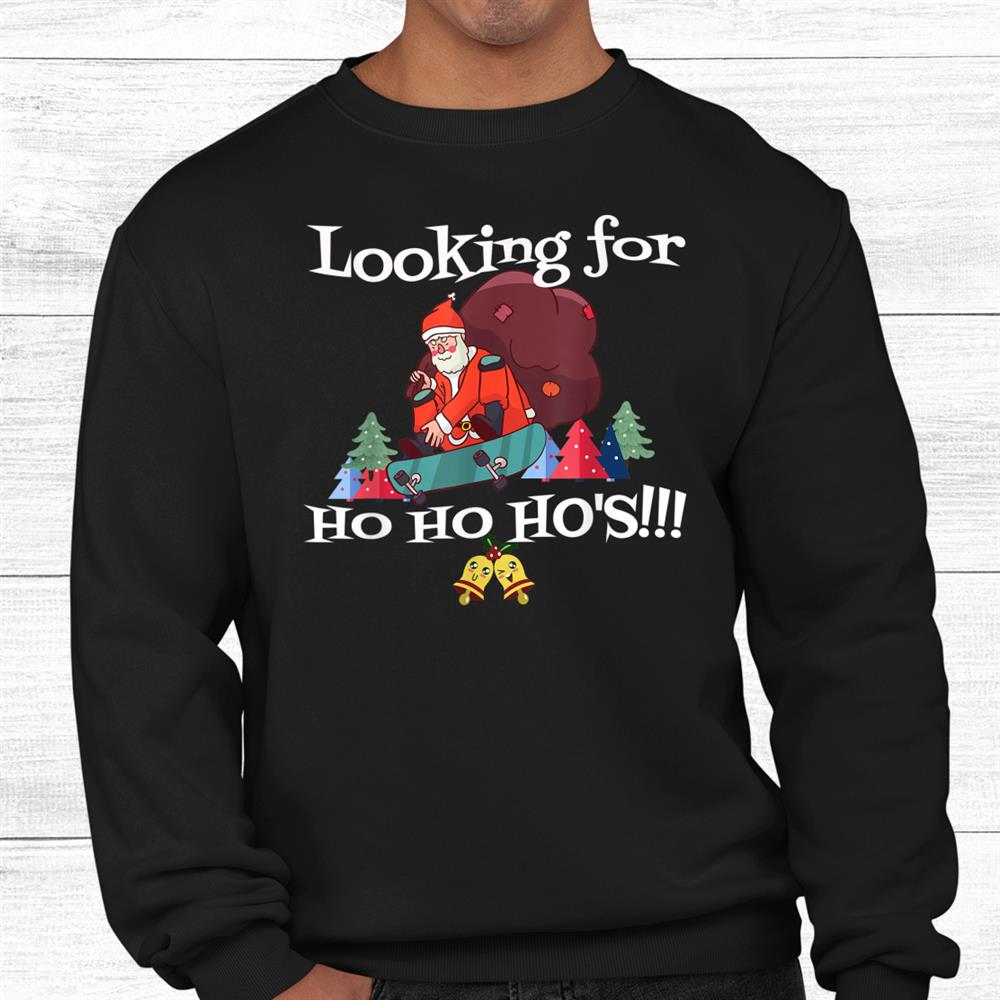 Looking For Ho Ho Hos Christmas Skateboarder Santa Funny Shirt Looking For Ho Ho Hos Christmas Skateboarder Santa Funny Shirt