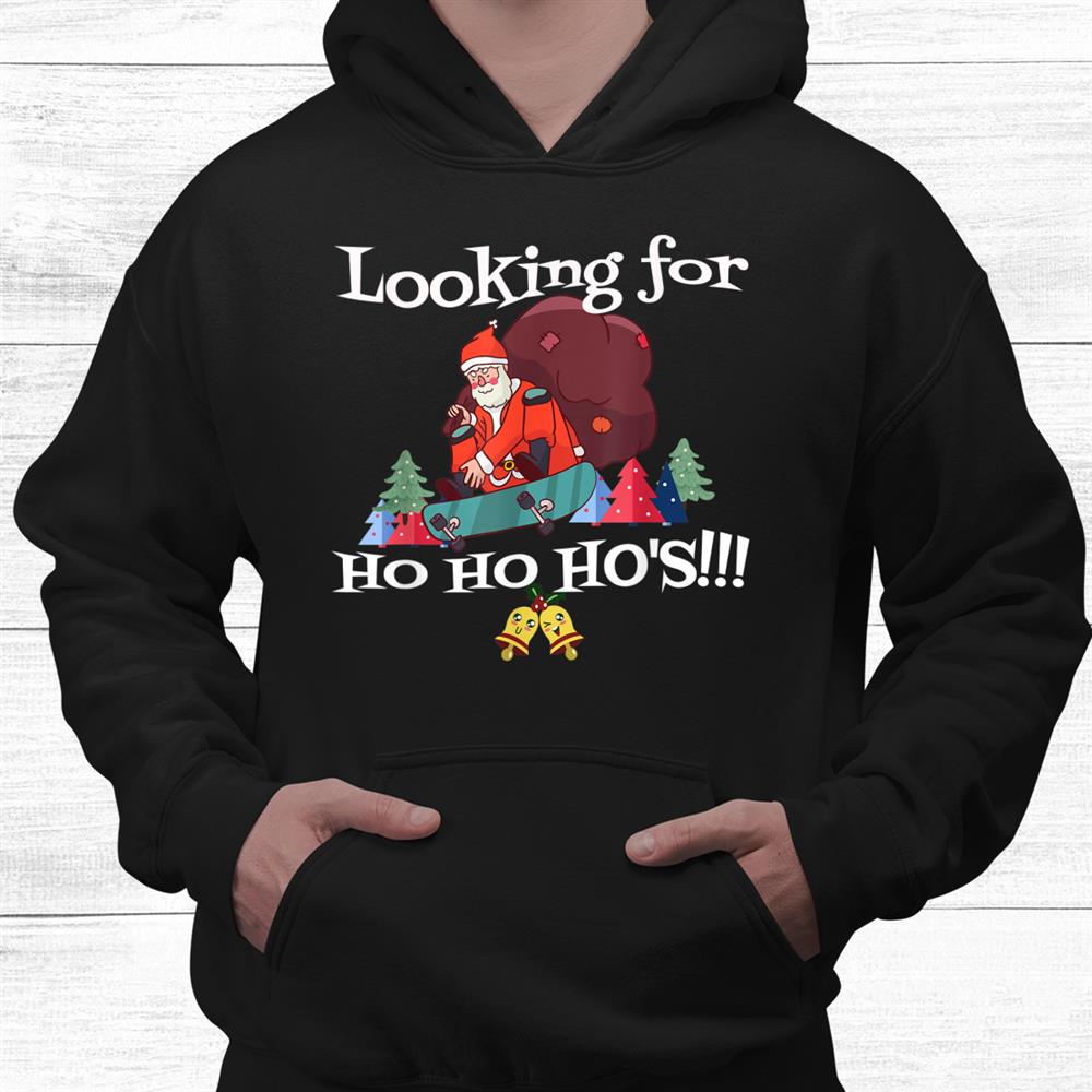 Looking For Ho Ho Hos Christmas Skateboarder Santa Funny Shirt Looking For Ho Ho Hos Christmas Skateboarder Santa Funny Shirt